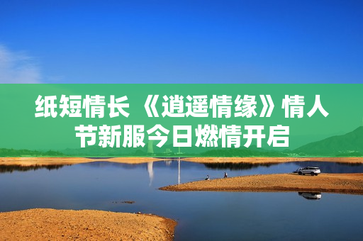 纸短情长 《逍遥情缘》情人节新服今日燃情开启
