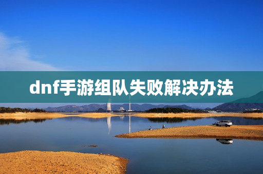 dnf手游组队失败解决办法