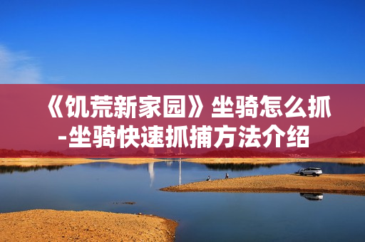 《饥荒新家园》坐骑怎么抓-坐骑快速抓捕方法介绍