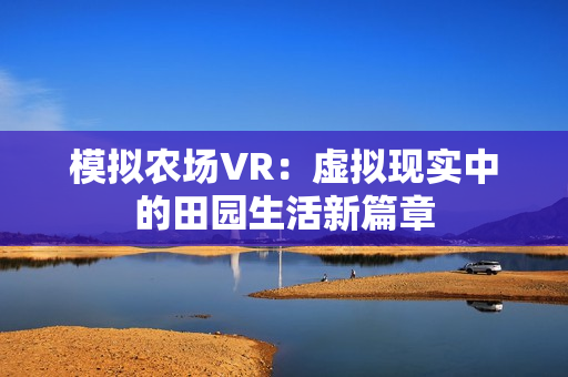 模拟农场VR：虚拟现实中的田园生活新篇章