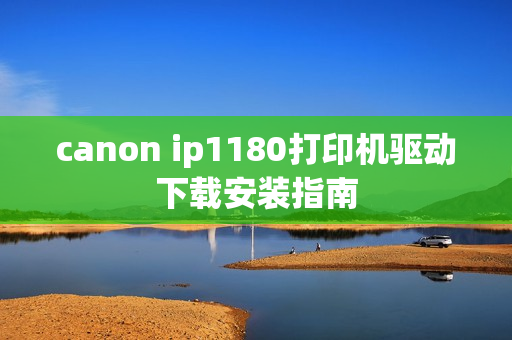 canon ip1180打印机驱动下载安装指南