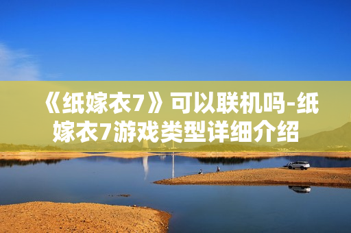 《纸嫁衣7》可以联机吗-纸嫁衣7游戏类型详细介绍