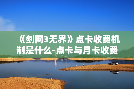 《剑网3无界》点卡收费机制是什么-点卡与月卡收费机制指南