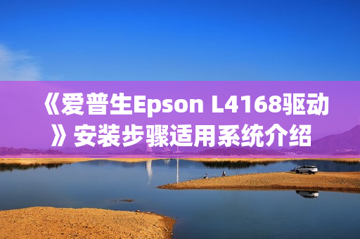 《爱普生Epson L4168驱动》安装步骤适用系统介绍