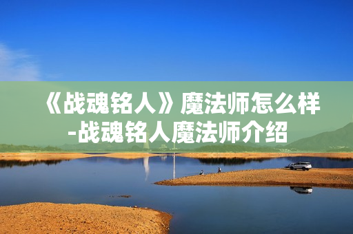 《战魂铭人》魔法师怎么样-战魂铭人魔法师介绍