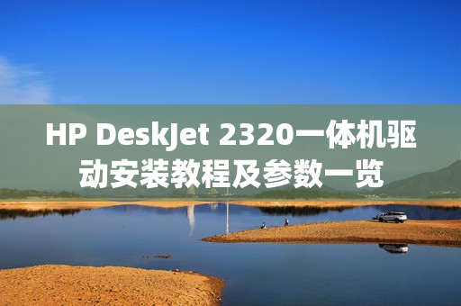 HP DeskJet 2320一体机驱动安装教程及参数一览
