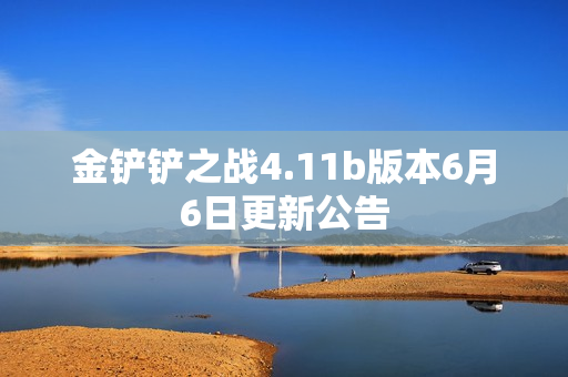 金铲铲之战4.11b版本6月6日更新公告