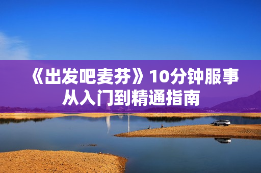 《出发吧麦芬》10分钟服事从入门到精通指南