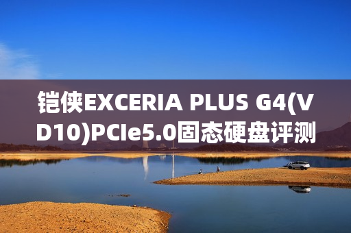 铠侠EXCERIA PLUS G4(VD10)PCIe5.0固态硬盘评测:超大缓存不掉速,控温效果奇佳的PCIe 5.0固态!