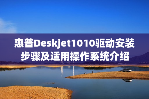惠普Deskjet1010驱动安装步骤及适用操作系统介绍