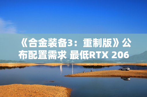 《合金装备3：重制版》公布配置需求 最低RTX 2060 S