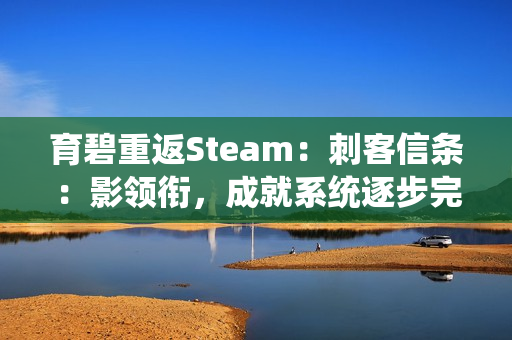 育碧重返Steam：刺客信条：影领衔，成就系统逐步完善