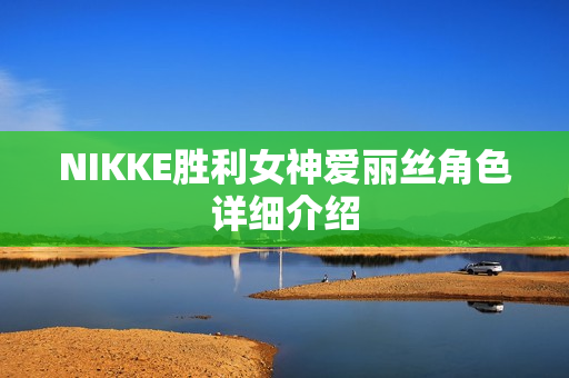 NIKKE胜利女神爱丽丝角色详细介绍