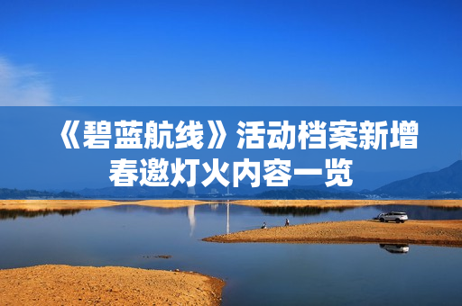 《碧蓝航线》活动档案新增春邀灯火内容一览