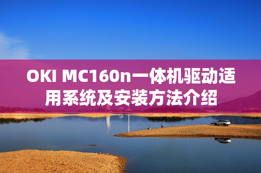 OKI MC160n一体机驱动适用系统及安装方法介绍