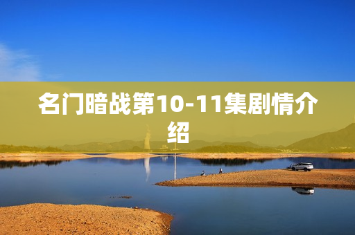 名门暗战第10-11集剧情介绍