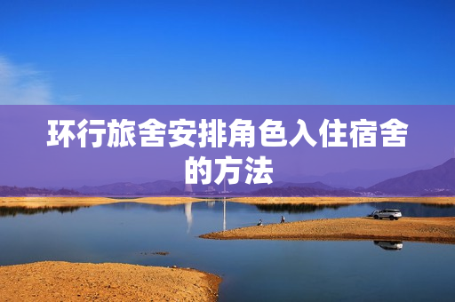 环行旅舍安排角色入住宿舍的方法