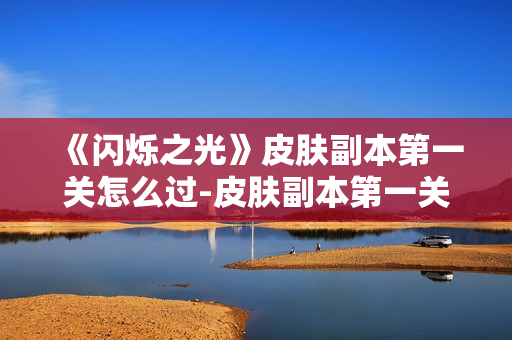 《闪烁之光》皮肤副本第一关怎么过-皮肤副本第一关通关指南