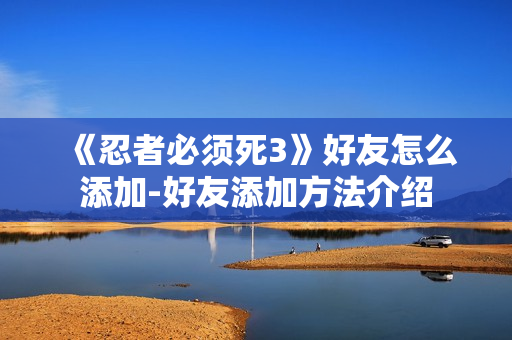 《忍者必须死3》好友怎么添加-好友添加方法介绍
