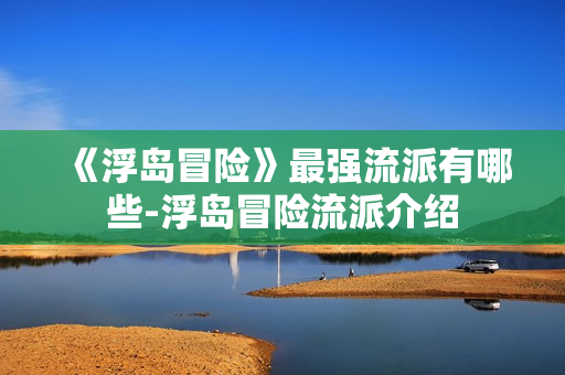 《浮岛冒险》最强流派有哪些-浮岛冒险流派介绍