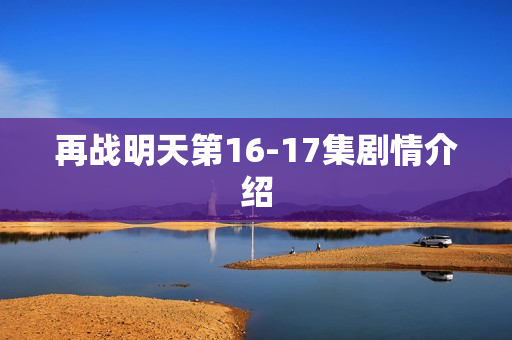 再战明天第16-17集剧情介绍