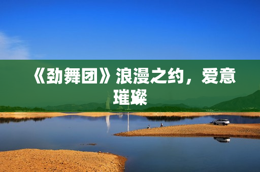 《劲舞团》浪漫之约，爱意璀璨