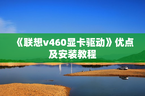 《联想v460显卡驱动》优点及安装教程