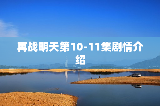 再战明天第10-11集剧情介绍