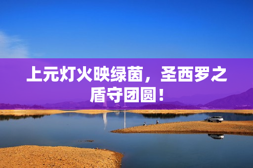 上元灯火映绿茵，圣西罗之盾守团圆！