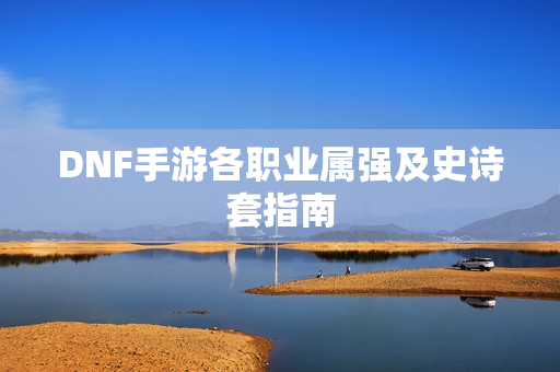 DNF手游各职业属强及史诗套指南