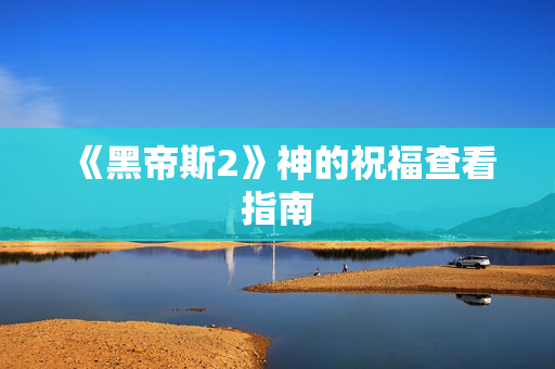 《黑帝斯2》神的祝福查看指南