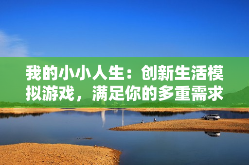 我的小小人生：创新生活模拟游戏，满足你的多重需求