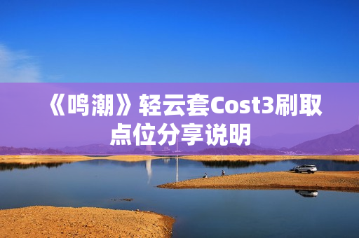 《鸣潮》轻云套Cost3刷取点位分享说明