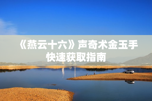 《燕云十六》声奇术金玉手快速获取指南