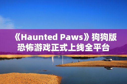 《Haunted Paws》狗狗版恐怖游戏正式上线全平台