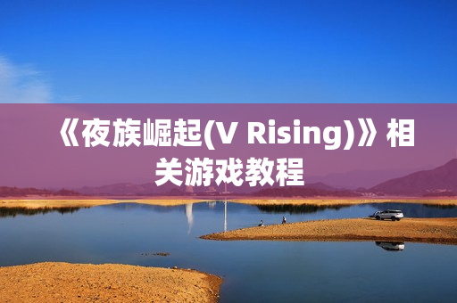《夜族崛起(V Rising)》相关游戏教程