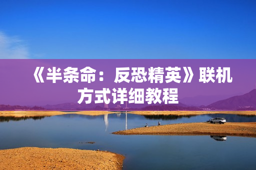 《半条命：反恐精英》联机方式详细教程