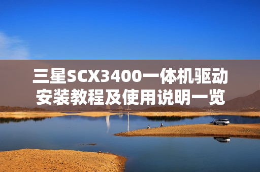 三星SCX3400一体机驱动安装教程及使用说明一览