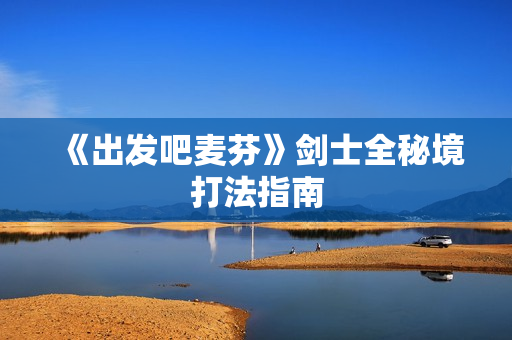 《出发吧麦芬》剑士全秘境打法指南