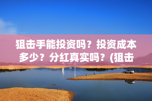 狙击手能投资吗？投资成本多少？分红真实吗？(狙击手成本)