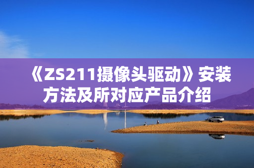 《ZS211摄像头驱动》安装方法及所对应产品介绍 《ZS211摄像头驱动》安装方法及所对应产品介绍