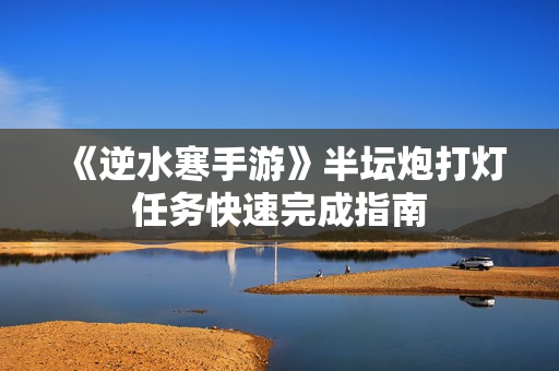 《逆水寒手游》半坛炮打灯任务快速完成指南