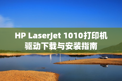 HP LaserJet 1010打印机驱动下载与安装指南