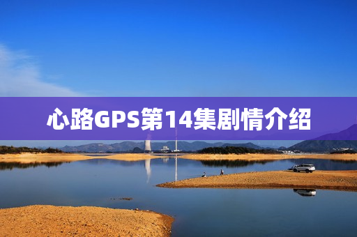 心路GPS第14集剧情介绍