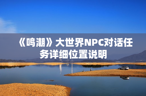 《鸣潮》大世界NPC对话任务详细位置说明