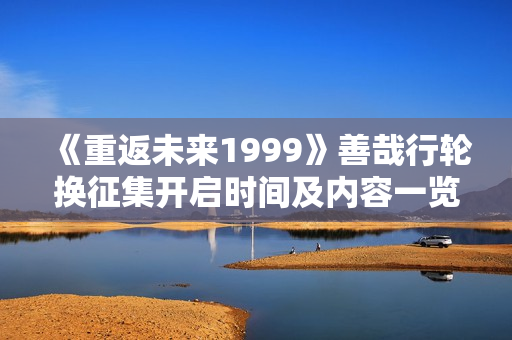 《重返未来1999》善哉行轮换征集开启时间及内容一览