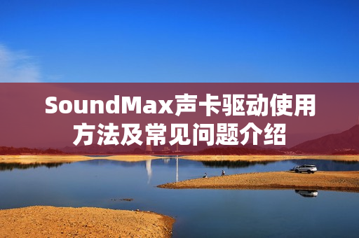SoundMax声卡驱动使用方法及常见问题介绍