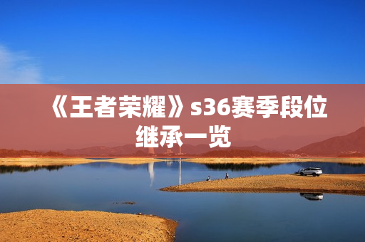 《王者荣耀》s36赛季段位继承一览