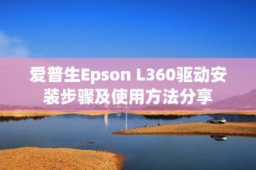 爱普生Epson L360驱动安装步骤及使用方法分享