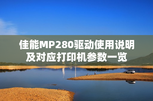 佳能MP280驱动使用说明及对应打印机参数一览